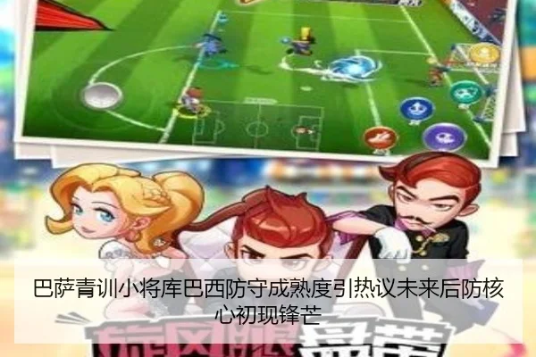 巴萨青训小将库巴西防守成熟度引热议未来后防核心初现锋芒