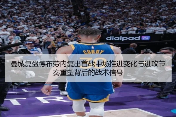 曼城复盘德布劳内复出首战中场推进变化与进攻节奏重塑背后的战术信号