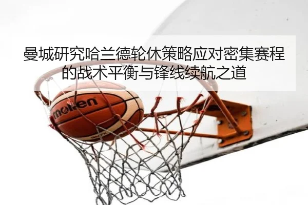 曼城研究哈兰德轮休策略应对密集赛程的战术平衡与锋线续航之道