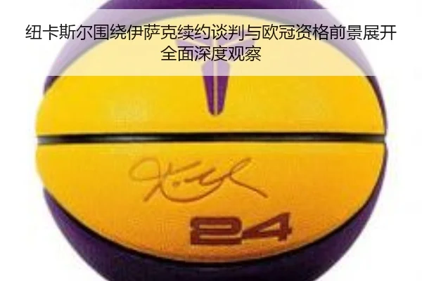 纽卡斯尔围绕伊萨克续约谈判与欧冠资格前景展开全面深度观察