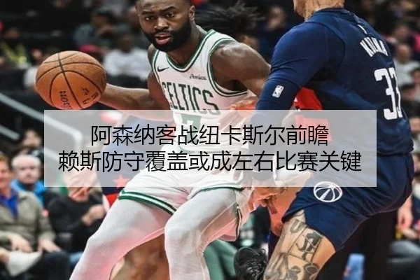 阿森纳客战纽卡斯尔前瞻 赖斯防守覆盖或成左右比赛关键